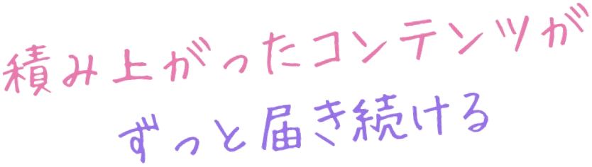 積み上がったコンテンツが、ずっと届き続ける